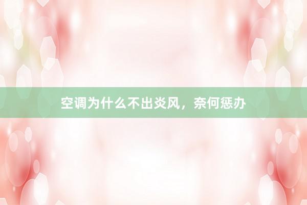 空调为什么不出炎风，奈何惩办