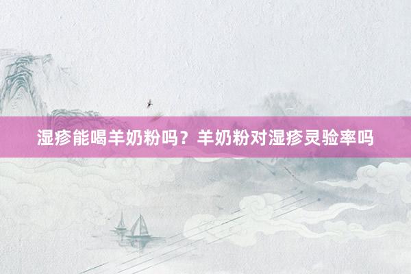 湿疹能喝羊奶粉吗？羊奶粉对湿疹灵验率吗