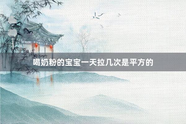 喝奶粉的宝宝一天拉几次是平方的